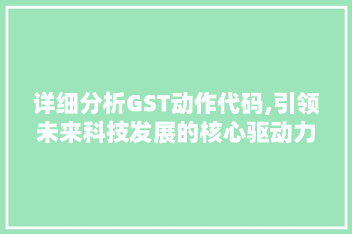 详细分析GST动作代码,引领未来科技发展的核心驱动力