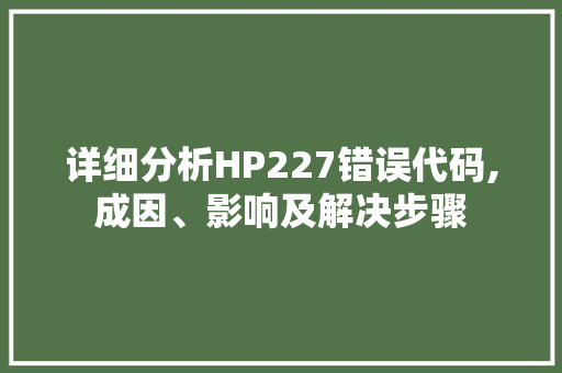 详细分析HP227错误代码,成因、影响及解决步骤