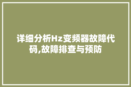 详细分析Hz变频器故障代码,故障排查与预防