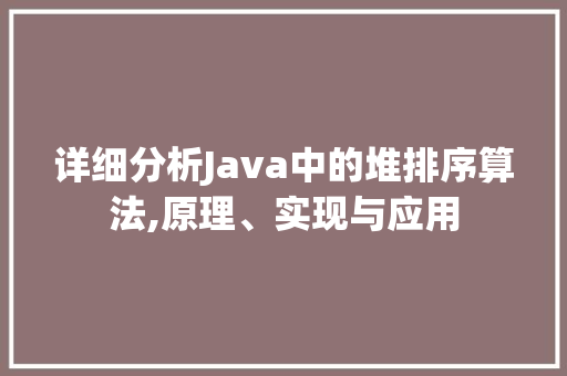 详细分析Java中的堆排序算法,原理、实现与应用