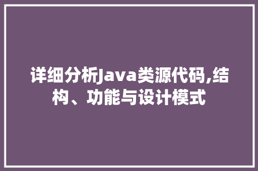 详细分析Java类源代码,结构、功能与设计模式