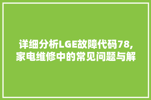 详细分析LGE故障代码78,家电维修中的常见问题与解决方法