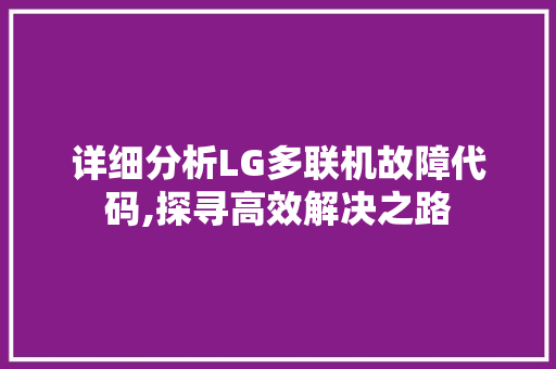 详细分析LG多联机故障代码,探寻高效解决之路