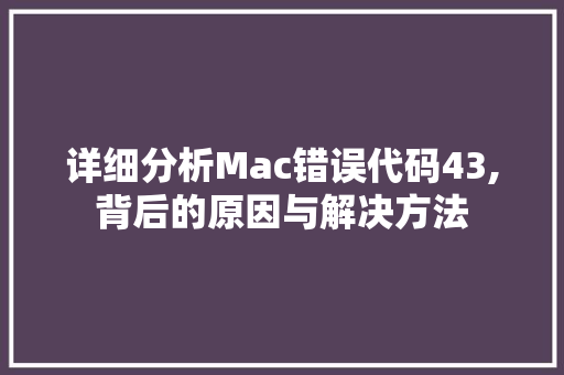 详细分析Mac错误代码43,背后的原因与解决方法