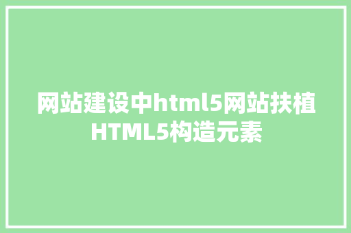 网站建设中html5网站扶植HTML5构造元素