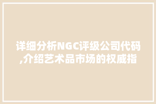 详细分析NGC评级公司代码,介绍艺术品市场的权威指南