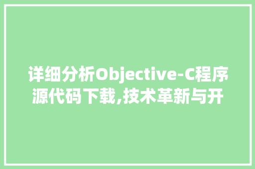 详细分析Objective-C程序源代码下载,技术革新与开发者启示