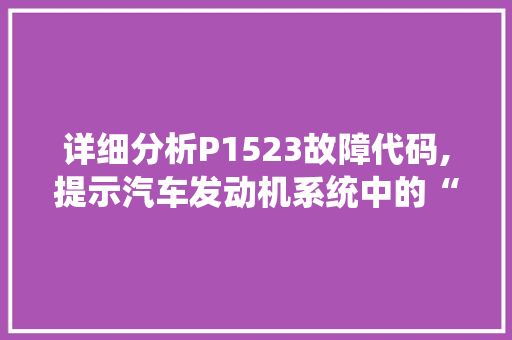 详细分析P1523故障代码,提示汽车发动机系统中的“隐藏杀手”