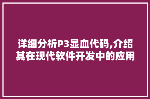 详细分析P3显血代码,介绍其在现代软件开发中的应用与挑战