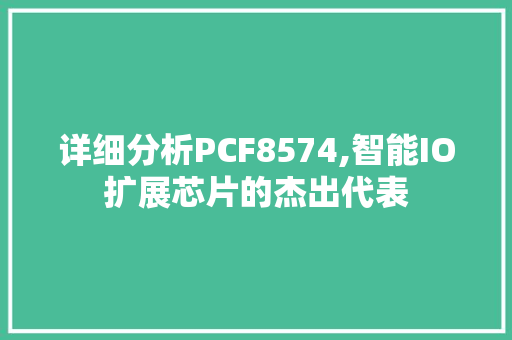 详细分析PCF8574,智能IO扩展芯片的杰出代表