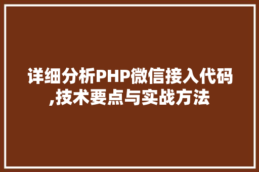 详细分析PHP微信接入代码,技术要点与实战方法