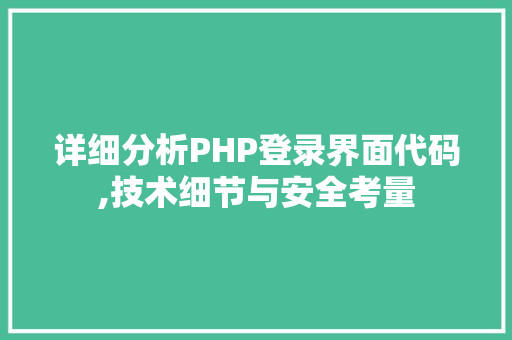 详细分析PHP登录界面代码,技术细节与安全考量