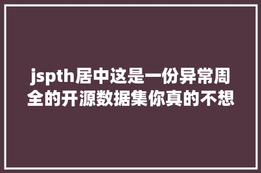 jspth居中这是一份异常周全的开源数据集你真的不想要吗