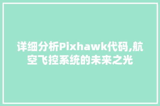 详细分析Pixhawk代码,航空飞控系统的未来之光