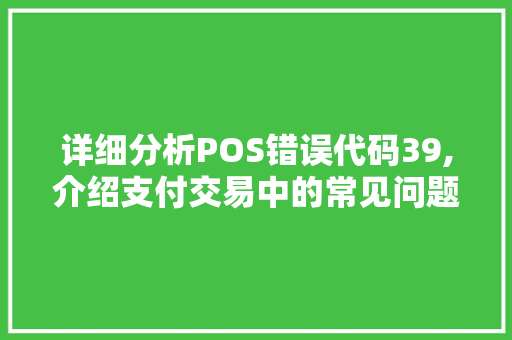 详细分析POS错误代码39,介绍支付交易中的常见问题与解决方法