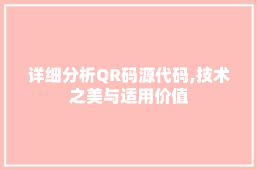 详细分析QR码源代码,技术之美与适用价值