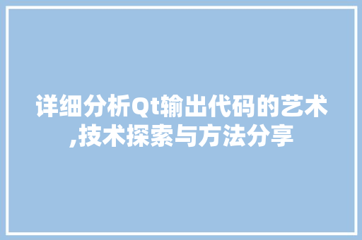 详细分析Qt输出代码的艺术,技术探索与方法分享