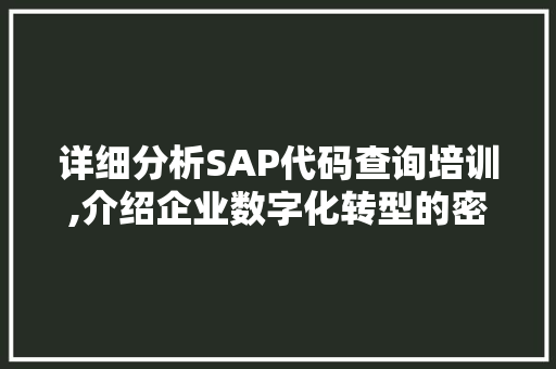 详细分析SAP代码查询培训,介绍企业数字化转型的密码