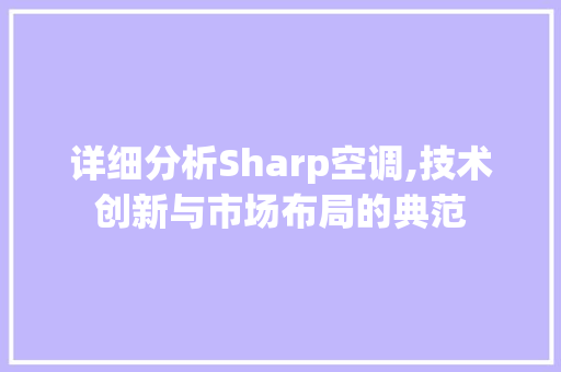 详细分析Sharp空调,技术创新与市场布局的典范