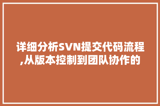 详细分析SVN提交代码流程,从版本控制到团队协作的艺术