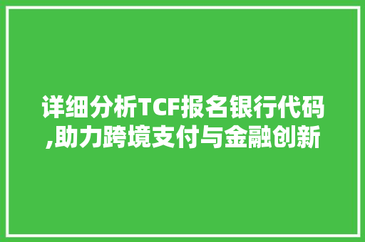 详细分析TCF报名银行代码,助力跨境支付与金融创新