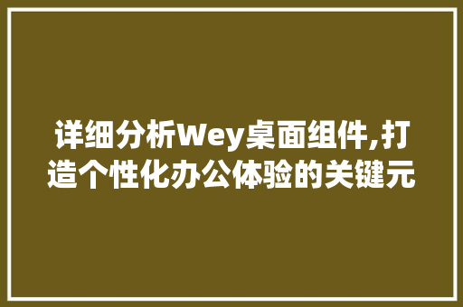 详细分析Wey桌面组件,打造个性化办公体验的关键元素