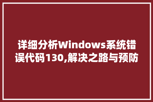 详细分析Windows系统错误代码130,解决之路与预防步骤