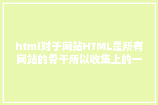 html对于网站HTML是所有网站的骨干所以收集上的一切最终都是HTML jQuery