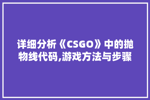 详细分析《CSGO》中的抛物线代码,游戏方法与步骤的艺术