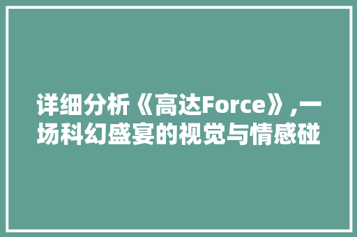 详细分析《高达Force》,一场科幻盛宴的视觉与情感碰撞