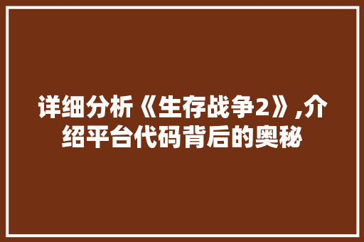 详细分析《生存战争2》,介绍平台代码背后的奥秘