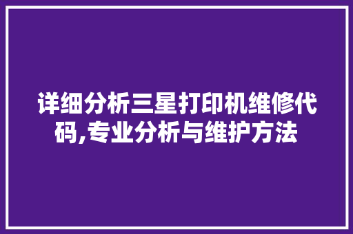 详细分析三星打印机维修代码,专业分析与维护方法