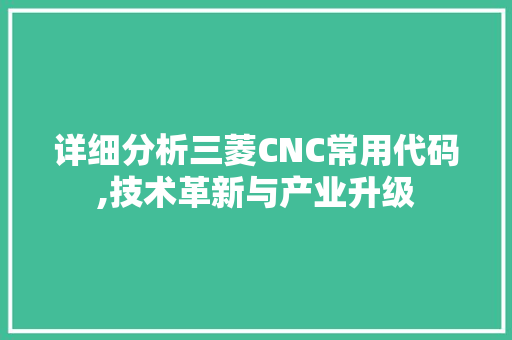 详细分析三菱CNC常用代码,技术革新与产业升级