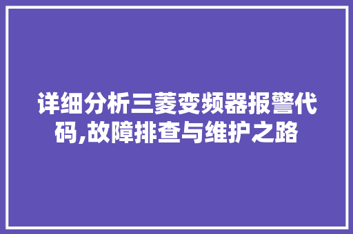 详细分析三菱变频器报警代码,故障排查与维护之路