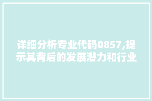 详细分析专业代码0857,提示其背后的发展潜力和行业前景