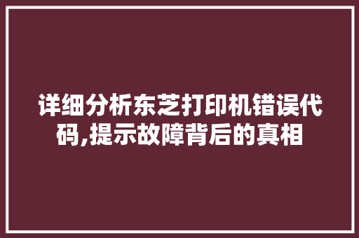 详细分析东芝打印机错误代码,提示故障背后的真相