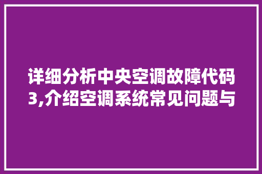 详细分析中央空调故障代码3,介绍空调系统常见问题与解决之路