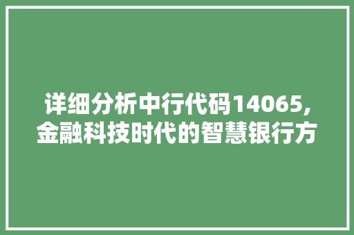 详细分析中行代码14065,金融科技时代的智慧银行方法