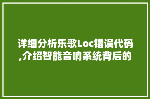 详细分析乐歌Loc错误代码,介绍智能音响系统背后的技术挑战