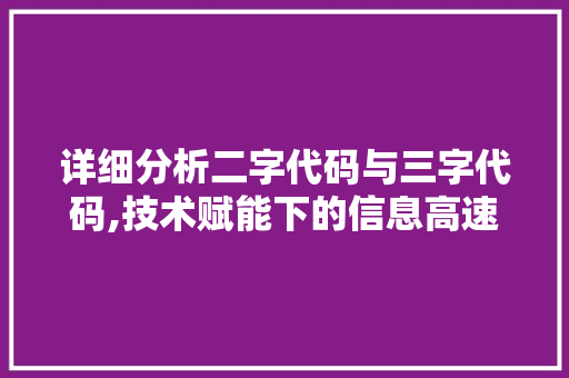 详细分析二字代码与三字代码,技术赋能下的信息高速公路