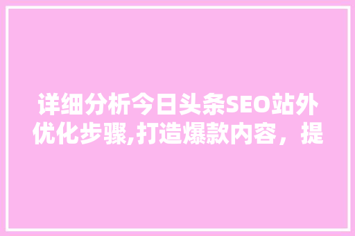 详细分析今日头条SEO站外优化步骤,打造爆款内容，提升品牌影响力