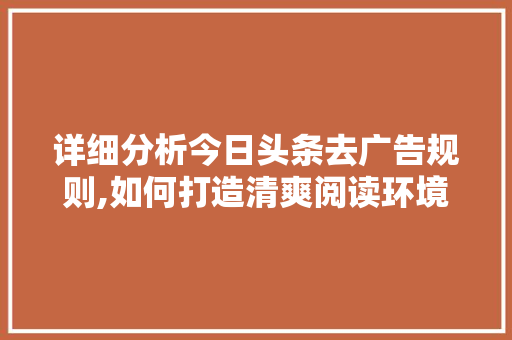 详细分析今日头条去广告规则,如何打造清爽阅读环境