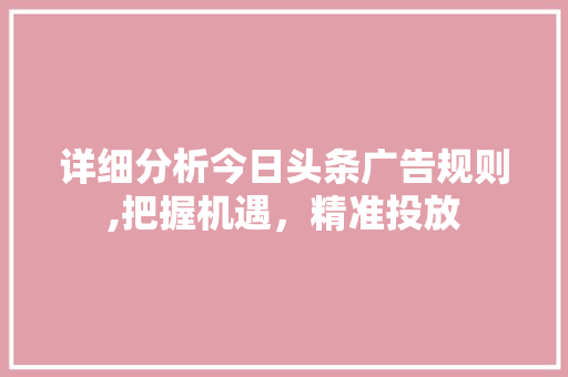 详细分析今日头条广告规则,把握机遇，精准投放