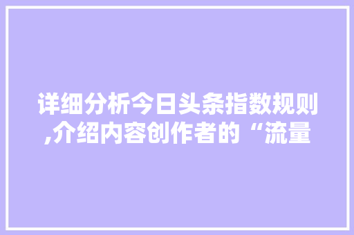 详细分析今日头条指数规则,介绍内容创作者的“流量密码”