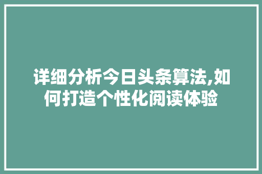 详细分析今日头条算法,如何打造个性化阅读体验