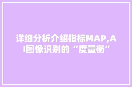 详细分析介绍指标MAP,AI图像识别的“度量衡”