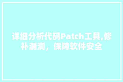 详细分析代码Patch工具,修补漏洞，保障软件安全