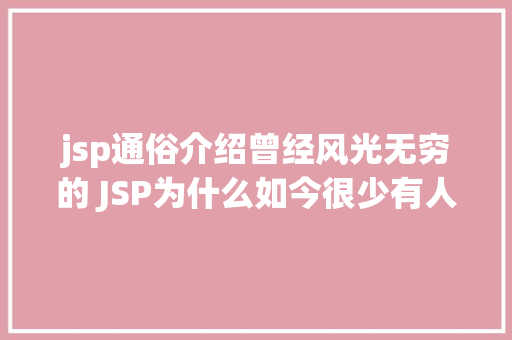 jsp通俗介绍曾经风光无穷的 JSP为什么如今很少有人应用了