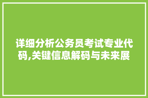 详细分析公务员考试专业代码,关键信息解码与未来展望