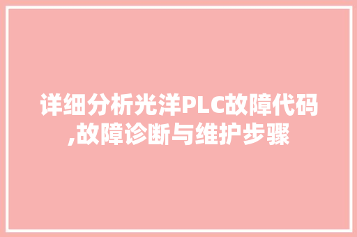 详细分析光洋PLC故障代码,故障诊断与维护步骤